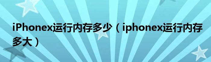 iPhonex运行内存多少（iphonex运行内存多大）