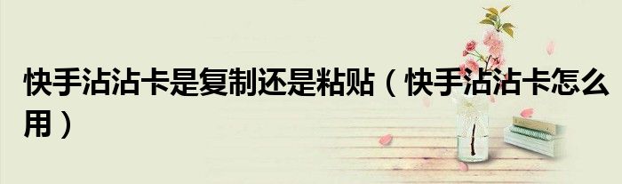 快手沾沾卡是复制还是粘贴（快手沾沾卡怎么用）