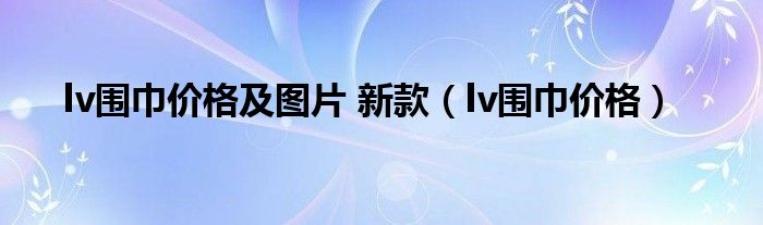 lv围巾价格及图片 新款(lv围巾价格)