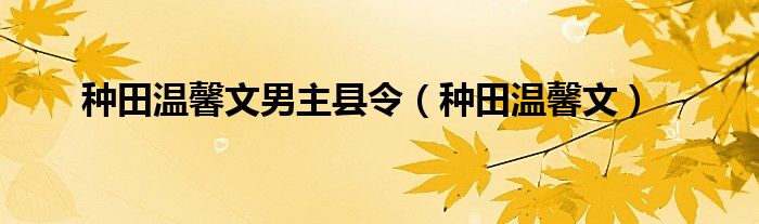 种田温馨文男主县令（种田温馨文）