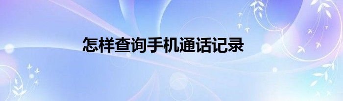 怎样查询手机通话记录