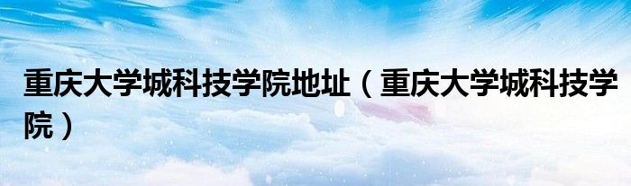 重庆大学城科技学院地址(重庆大学城科技学院)