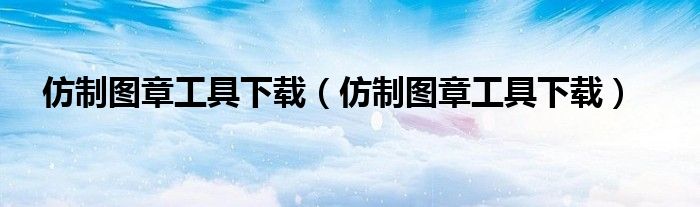 仿制图章工具下载(仿制图章工具下载)