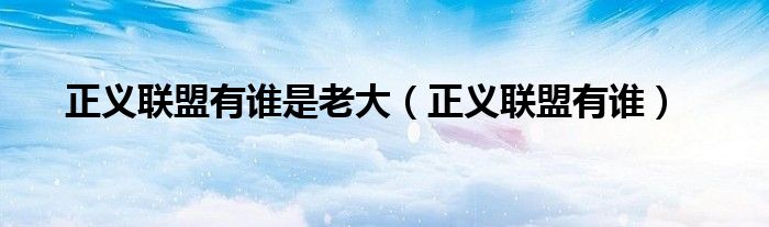 正义联盟有谁是老大（正义联盟有谁）
