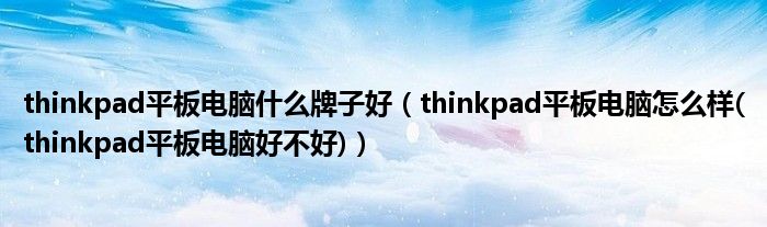 thinkpad平板电脑什么牌子好（thinkpad平板电脑怎么样(thinkpad平板电脑好不好)）