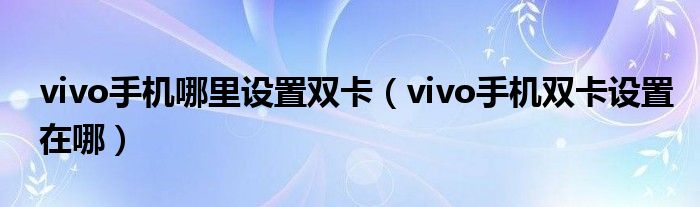 vivo手机哪里设置双卡（vivo手机双卡设置在哪）