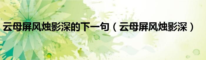 云母屏风烛影深的下一句(云母屏风烛影深)