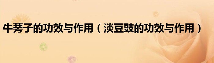 牛蒡子的功效与作用（淡豆豉的功效与作用）