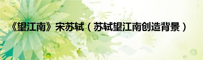 《望江南》宋苏轼（苏轼望江南创造背景）