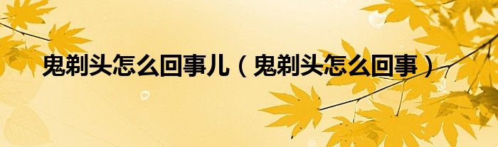 鬼剃头怎么回事儿（鬼剃头怎么回事）