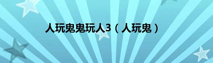 人玩鬼鬼玩人3（人玩鬼）