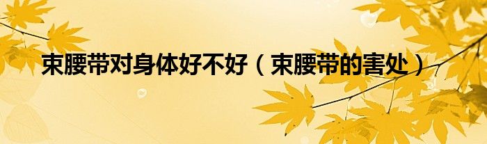 束腰带对身体好不好（束腰带的害处）