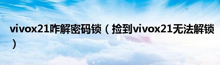 vivox21咋解密码锁（捡到vivox21无法解锁）