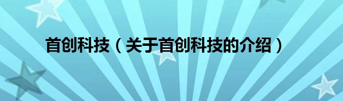 首创科技（关于首创科技的介绍）