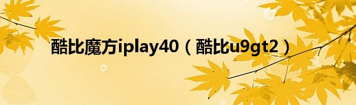 酷比魔方iplay40（酷比u9gt2）
