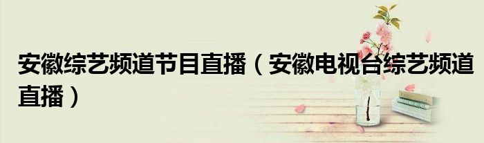 安徽综艺频道节目直播（安徽电视台综艺频道直播）