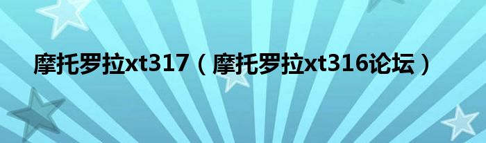 摩托罗拉xt317（摩托罗拉xt316论坛）