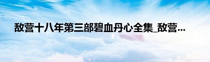 敌营十八年第三部碧血丹心全集_敌营...