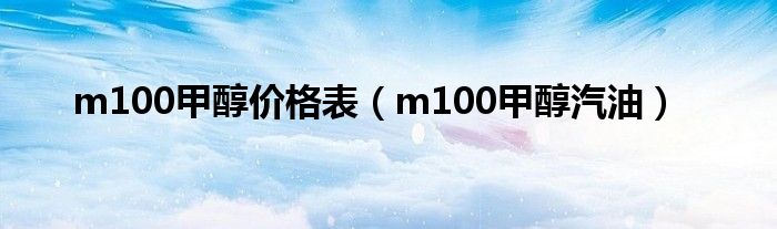 m100甲醇价格表（m100甲醇汽油）