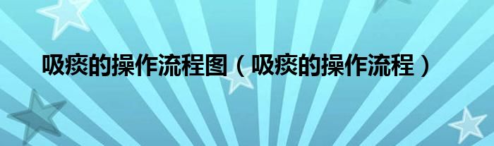 吸痰的操作流程图（吸痰的操作流程）