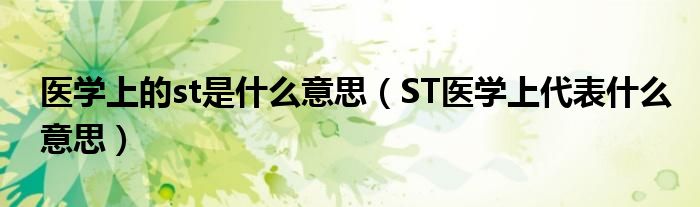 医学上的st是什么意思（ST医学上代表什么意思）