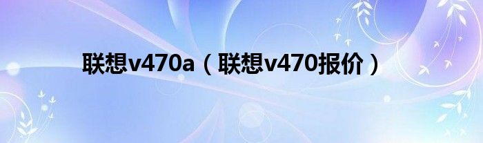 联想v470a（联想v470报价）