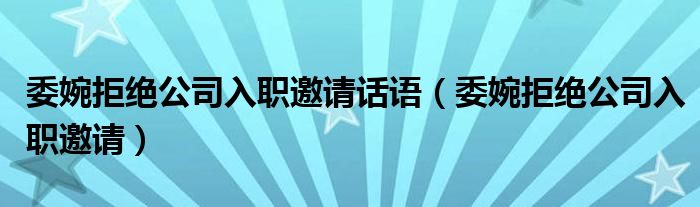 委婉拒绝公司入职邀请话语（委婉拒绝公司入职邀请）