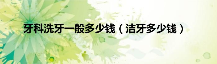 牙科洗牙一般多少钱（洁牙多少钱）