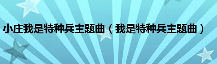 小庄我是特种兵主题曲（我是特种兵主题曲）