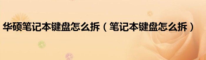 华硕笔记本键盘怎么拆（笔记本键盘怎么拆）