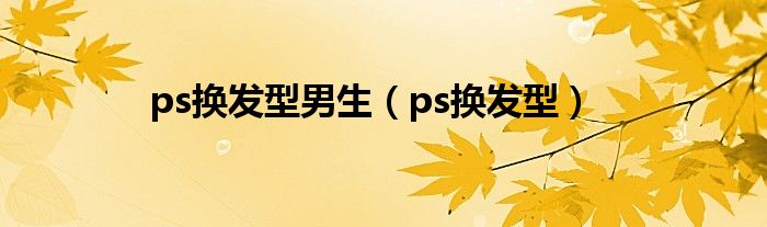 ps换发型男生（ps换发型）