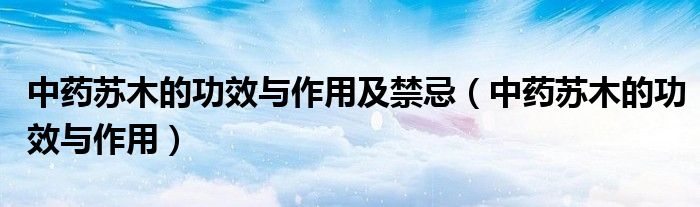 中药苏木的功效与作用及禁忌（中药苏木的功效与作用）