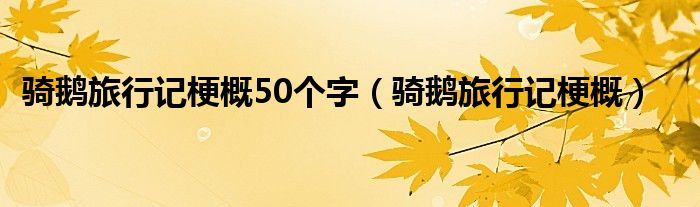 骑鹅旅行记梗概50个字（骑鹅旅行记梗概）