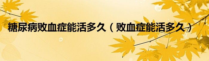 糖尿病败血症能活多久（败血症能活多久）