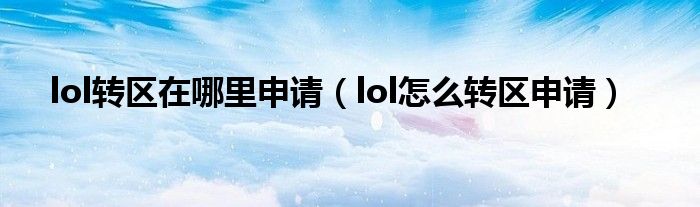 lol转区在哪里申请（lol怎么转区申请）