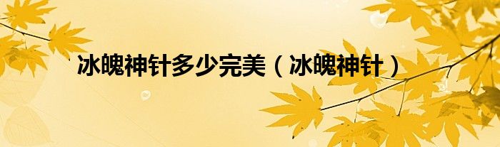 冰魄神针多少完美（冰魄神针）