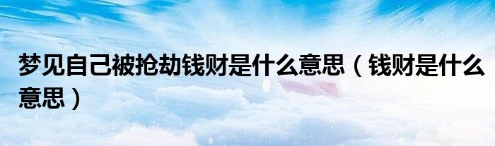 梦见自己被抢劫钱财是什么意思（钱财是什么意思）