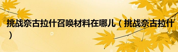 挑战奈古拉什召唤材料在哪儿（挑战奈古拉什）