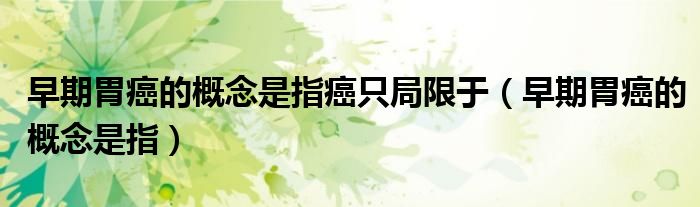 早期胃癌的概念是指癌只局限于（早期胃癌的概念是指）