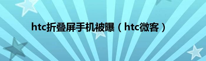 htc折叠屏手机被曝(htc微客)