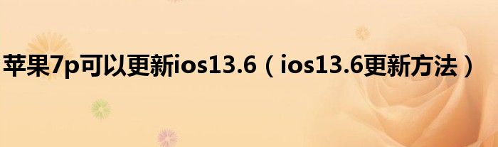 苹果7p可以更新ios13.6（ios13.6更新方法）