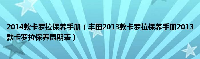 2014款卡罗拉保养手册（丰田2013款卡罗拉保养手册2013款卡罗拉保养周期表）